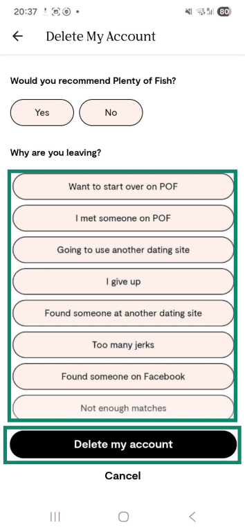 Complete the exit survey and tap the final "Delete my account" button in the Plenty of Fish Android app.